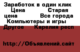Заработок в один клик › Цена ­ 1 000 › Старая цена ­ 1 000 - Все города Компьютеры и игры » Другое   . Карелия респ.
